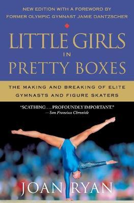 Little Girls in Pretty Boxes: The Making and Breaking of Elite Gymnasts and Figure Skaters - Joan Ryan