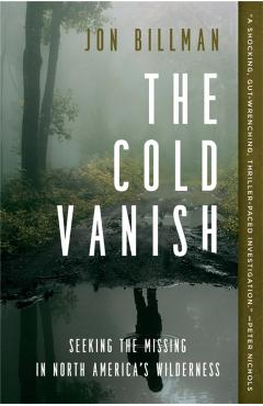 The Cold Vanish: Seeking the Missing in North America's Wilderness - Jon Billman