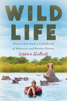 Wild Life: Dispatches from a Childhood of Baboons and Button-Downs - Keena Roberts