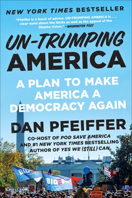 Un-Trumping America: A Plan to Make America a Democracy Again - Dan Pfeiffer
