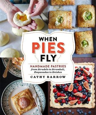 When Pies Fly: Handmade Pastries from Strudels to Stromboli, Empanadas to Knishes - Cathy Barrow