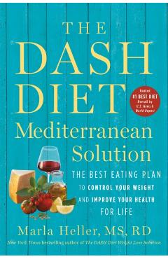 The Dash Diet Mediterranean Solution: The Best Eating Plan to Control Your Weight and Improve Your Health for Life - Marla Heller