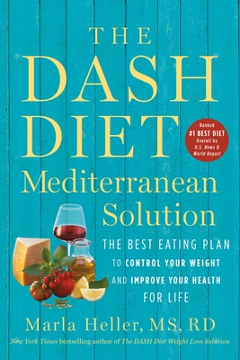 The Dash Diet Mediterranean Solution: The Best Eating Plan to Control Your Weight and Improve Your Health for Life - Marla Heller
