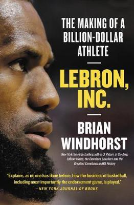 Lebron, Inc.: The Making of a Billion-Dollar Athlete - Brian Windhorst