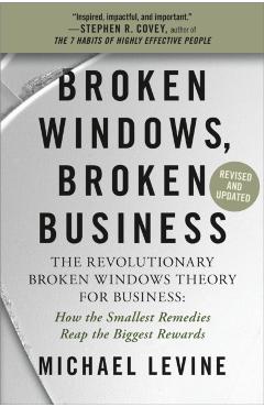 Broken Windows, Broken Business: The Revolutionary Broken Windows Theory: How the Smallest Remedies Reap the Biggest Rewards - Michael Levine