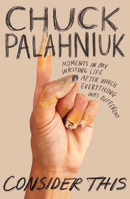 Consider This: Moments in My Writing Life After Which Everything Was Different - Chuck Palahniuk