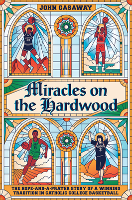 Miracles on the Hardwood: The Hope-And-A-Prayer Story of a Winning Tradition in Catholic College Basketball - John Gasaway
