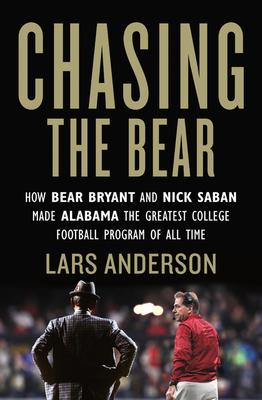 Chasing the Bear: How Bear Bryant and Nick Saban Made Alabama the Greatest College Football Program of All Time - Lars Anderson