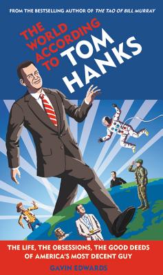 The World According to Tom Hanks: The Life, the Obsessions, the Good Deeds of America's Most Decent Guy - Gavin Edwards