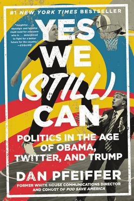 Yes We (Still) Can: Politics in the Age of Obama, Twitter, and Trump - Dan Pfeiffer
