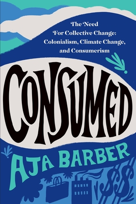Consumed: The Need for Collective Change: Colonialism, Climate Change, and Consumerism - Aja Barber