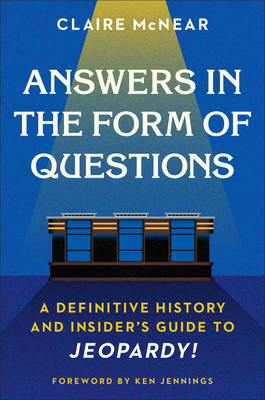 Answers in the Form of Questions: A Definitive History and Insider's Guide to Jeopardy! - Claire Mcnear