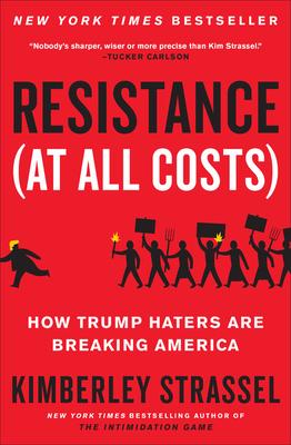 Resistance (at All Costs): How Trump Haters Are Breaking America - Kimberley Strassel