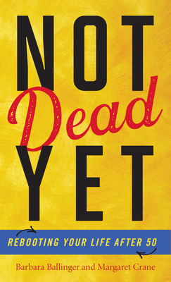 Not Dead Yet: Rebooting Your Life after 50 - Barbara Ballinger