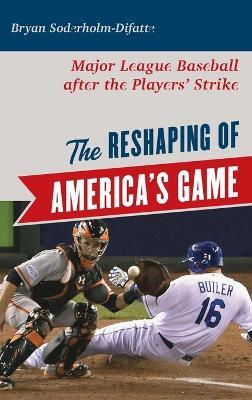 The Reshaping of America's Game: Major League Baseball after the Players' Strike - Bryan Soderholm-difatte