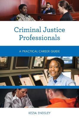 Criminal Justice Professionals: A Practical Career Guide - Kezia Endsley