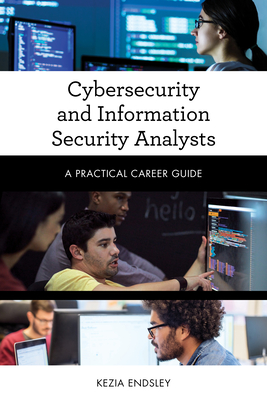 Cybersecurity and Information Security Analysts: A Practical Career Guide - Kezia Endsley