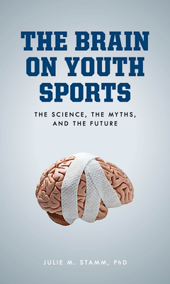 The Brain on Youth Sports: The Science, the Myths, and the Future - Julie M. Stamm
