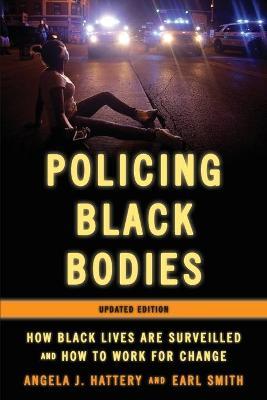Policing Black Bodies: How Black Lives Are Surveilled and How to Work for Change, Updated Edition - Angela J. Hattery