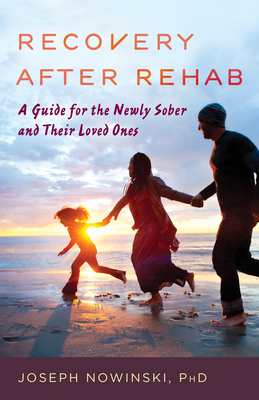 Recovery after Rehab: A Guide for the Newly Sober and Their Loved Ones - Joseph Nowinski