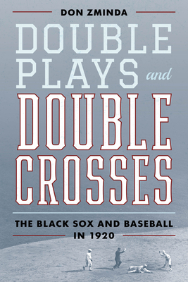 Double Plays and Double Crosses: The Black Sox and Baseball in 1920 - Don Zminda
