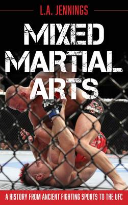 Mixed Martial Arts: A History from Ancient Fighting Sports to the UFC - L. A. Jennings