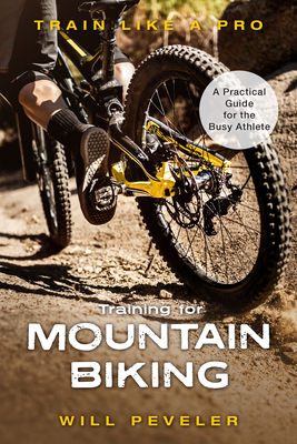 Training for Mountain Biking: A Practical Guide for the Busy Athlete - Will Peveler