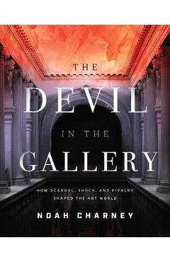 Coperta cărții 'The Devil in the Gallery: How Scandal, Shock, and Rivalry Shaped the Art World - Noah Charney'