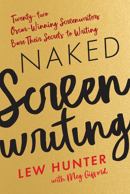 Naked Screenwriting: Twenty-two Oscar-Winning Screenwriters Bare Their Secrets to Writing - Lew Hunter