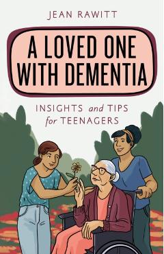 A Loved One with Dementia: Insights and Tips for Teenagers - Jean Rawitt