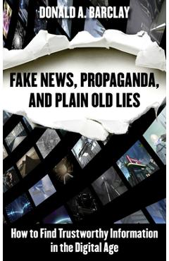 Coperta cărții 'Fake News, Propaganda, and Plain Old Lies: How to Find Trustworthy Information in the Digital Age - Donald A. Barclay'