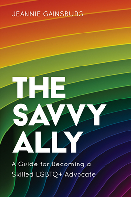 The Savvy Ally: A Guide for Becoming a Skilled LGBTQ+ Advocate - Jeannie Gainsburg