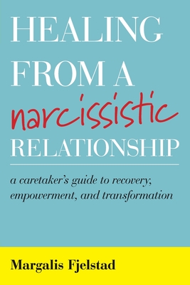 Healing from a Narcissistic Relationship: A Caretaker's Guide to Recovery, Empowerment, and Transformation - Margalis Fjelstad