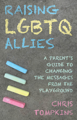 Raising LGBTQ Allies: A Parent's Guide to Changing the Messages from the Playground - Chris Tompkins