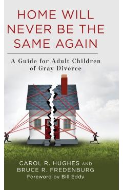 Home Will Never Be the Same Again: A Guide for Adult Children of Gray Divorce - Carol R. Hughes