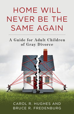 Home Will Never Be the Same Again: A Guide for Adult Children of Gray Divorce - Carol R. Hughes