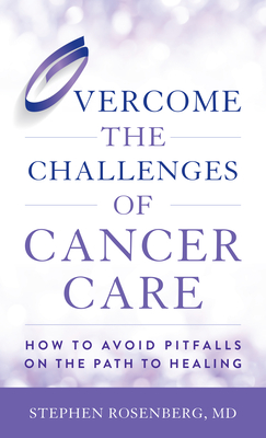 Overcome the Challenges of Cancer Care: How to Avoid Pitfalls on the Path to Healing - Stephen Rosenberg