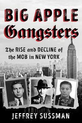 Big Apple Gangsters: The Rise and Decline of the Mob in New York - Jeffrey Sussman