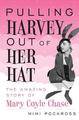 Pulling Harvey Out of Her Hat: The Amazing Story of Mary Coyle Chase - Mimi Pockross