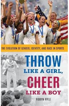 Coperta cărții 'Throw Like a Girl, Cheer Like a Boy: The Evolution of Gender, Identity, and Race in Sports - Robyn Ryle'