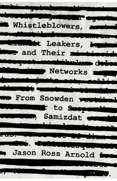 Coperta cărții 'Whistleblowers, Leakers, and Their Networks: From Snowden to Samizdat - Jason Ross Arnold'