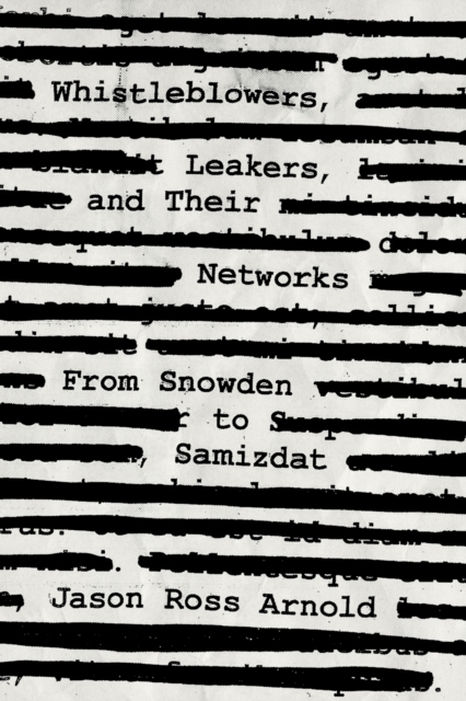 Whistleblowers, Leakers, and Their Networks: From Snowden to Samizdat - Jason Ross Arnold