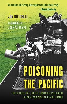 Poisoning the Pacific: The Us Military's Secret Dumping of Plutonium, Chemical Weapons, and Agent Orange - Jon Mitchell
