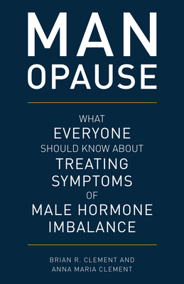 MAN-opause: What Everyone Should Know about Treating Symptoms of Male Hormone Imbalance - Brian R. Clement