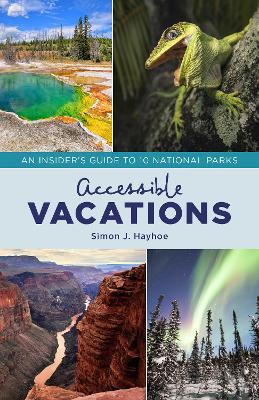 Accessible Vacations: An Insider's Guide to 10 National Parks - Simon J. Hayhoe