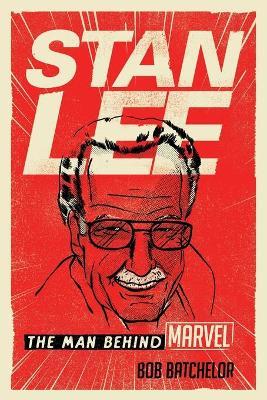 Stan Lee: The Man Behind Marvel - Bob Batchelor