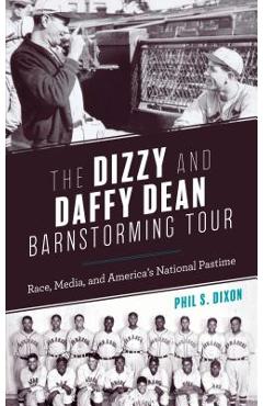 Coperta cărții 'The Dizzy and Daffy Dean Barnstorming Tour: Race, Media, and America's National Pastime - Phil S. Dixon'