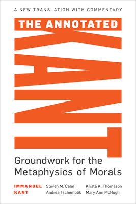 The Annotated Kant: Groundwork for the Metaphysics of Morals - Steven M. Cahn