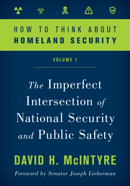 How to Think about Homeland Security: The Imperfect Intersection of National Security and Public Safety, Volume 1 - David H. Mcintyre