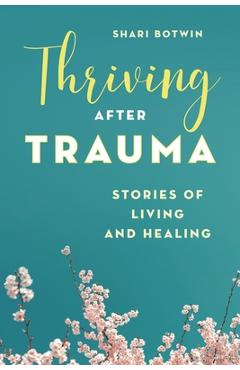 Coperta cărții 'Thriving After Trauma: Stories of Living and Healing - Shari Botwin'